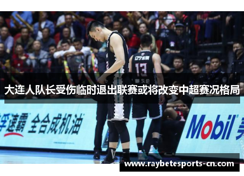大连人队长受伤临时退出联赛或将改变中超赛况格局