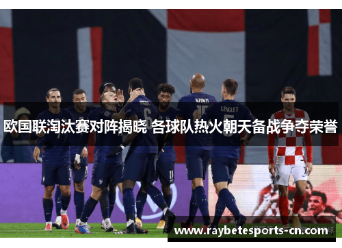 欧国联淘汰赛对阵揭晓 各球队热火朝天备战争夺荣誉