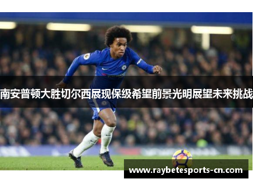 南安普顿大胜切尔西展现保级希望前景光明展望未来挑战