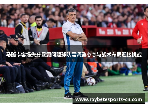 马略卡客场失分暴露问题球队需调整心态与战术布局迎接挑战